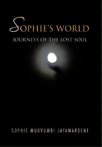 Sophie's World: Journey Of The Lost Soul, De Mubvumbi Jayawardene, Sophie. Editorial Authorhouse, Tapa Dura En Inglés