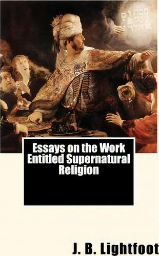 Essays On The Work Entitled Supernatural Religion, De J B Lightfoot. Editorial Createspace Independent Publishing Platform, Tapa Blanda En Inglés