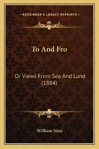 To And Fro : Or Views From Sea And Land (1884), De William Sime. Editorial Kessinger Publishing, Tapa Blanda En Inglés