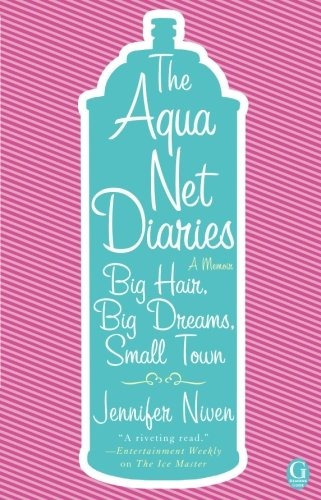 The Aqua Net Diaries Big Hair, Big Dreams, Small Town