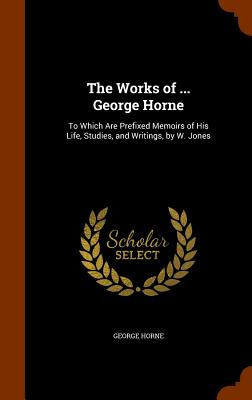 Libro The Works Of ... George Horne: To Which Are Prefixe...