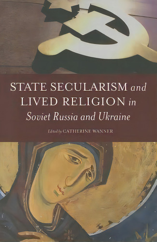 State Secularism And Lived Religion In Soviet Russia And Ukraine, De Catherine Wanner. Editorial Oxford University Press Inc, Tapa Blanda En Inglés