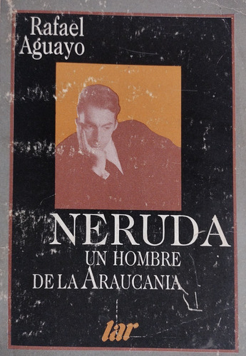 Neruda, Un Hombre De La Araucanía.