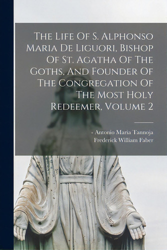 The Life Of S. Alphonso Maria De Liguori, Bishop Of St. Agatha Of The Goths, And Founder Of The C..., De Tannoja, Antonio Maria -1808. Editorial Legare Street Pr, Tapa Blanda En Inglés