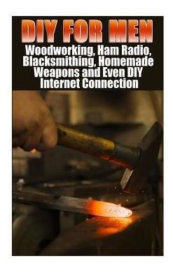 Diy For Men : Woodworking, Ham Radio, Blacksmithing, Home...