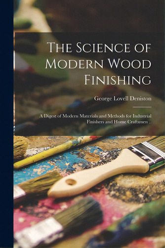 The Science Of Modern Wood Finishing; A Digest Of Modern Materials And Methods For Industrial Fin..., De Deniston, George Lovell 1909-. Editorial Hassell Street Pr, Tapa Blanda En Inglés