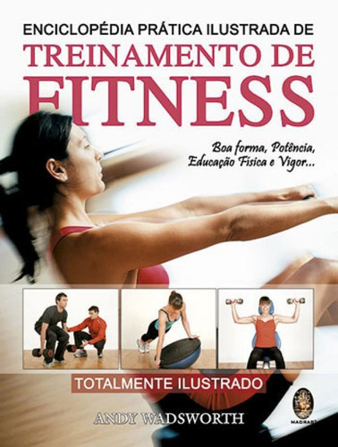 Enciclopédia Pratica Ilustrada Treinamento Fitness: Boa Forma, Potencia, Educação Física E Vigor, De Wadsworth, Andy. Editora Madras, Capa Mole, Edição 1ª  Edição - 2014 Em Português