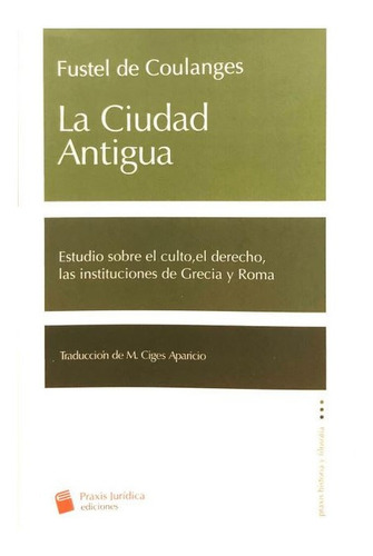 La Ciudad Antigua: Estudio Sobre El Culto, El Derecho, Las Instituciones De Grecia Y Roma, De Fustel De Coulanges. 1 Editorial Praxis Juridica, Tapa Blanda, Edición 1 En Español, 2022