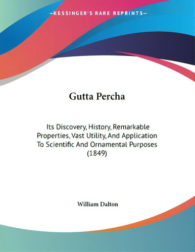 Gutta Percha: Its Discovery, History, Remarkable Properties, Vast Utility, And Application To Sci..., De Dalton, William. Editorial Kessinger Pub Llc, Tapa Blanda En Inglés
