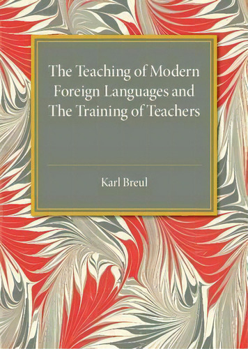 The Teaching Of Modern Foreign Languages And The Training Of Teachers, De Karl Breul. Editorial Cambridge University Press, Tapa Blanda En Inglés
