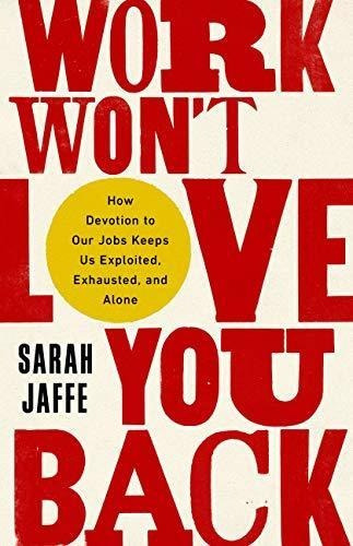 Work Won't Love You Back: How Devotion To Our Jobs Keeps Us 