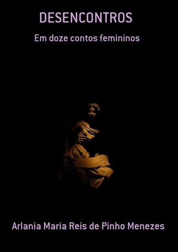 Desencontros: Em Doze Contos Femininos, De Arlania Maria Reis De Pinho Menezes. Série Não Aplicável, Vol. 1. Editora Clube De Autores, Capa Mole, Edição 1 Em Português, 2015