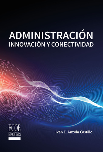Administración. Innovación Y Conectividad: , De Anzola Castillo., Vol. 1. Editorial Ecoe Ediciones, Tapa Pasta Blanda, Edición 1 En Español, 2024