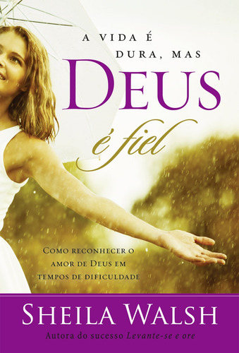 A Vida É Dura, Mas Deus É Fiel: Como Reconhecer O Amor De Deus Em Tempos Difíceis, De Walsh, Sheila. Editorial Thomas Nelson Brasil, Capa Mole Em Português, 2015
