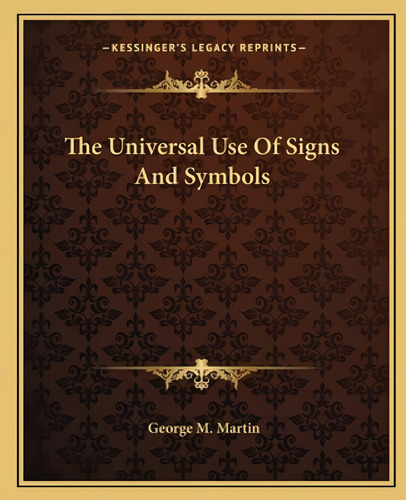 The Universal Use Of Signs And Symbols, De Martin, George M.. Editorial Kessinger Pub Llc, Tapa Blanda En Inglés