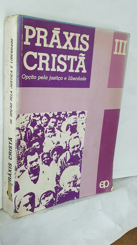 Livro Práxis Cristã 3 - Opção Pela Justiça E Liberdade - R. Rincon Orduña / G. Mora Bartres / Azpitarte