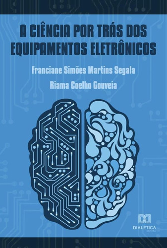 A ciência por trás dos equipamentos eletrônicos, de Franciane Simões Martins Segala. Editorial Dialética, tapa blanda en portugués, 2022