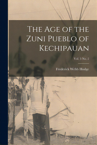The Age Of The Zuni Pueblo Of Kechipauan; Vol. 3 No. 2, De Hodge, Frederick Webb 1864-1956. Editorial Legare Street Pr, Tapa Blanda En Inglés