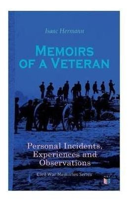 Memoirs Of A Veteran: Personal Incidents, Experiences And...