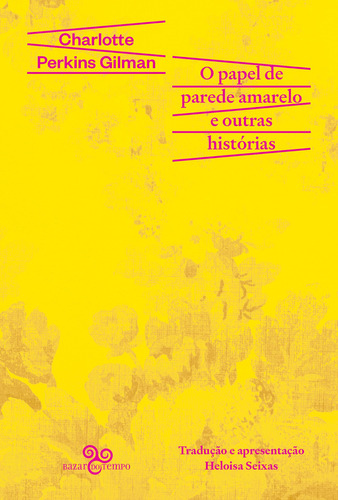 O Papel De Parede Amarelo E Outras Histórias, De Charlotte Perkins Gilman. Editora Bazar Do Tempo, Capa Mole Em Português