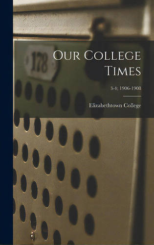 Our College Times; 3-4; 1906-1908, de Elizabethtown College., vol. 1. Editorial LEGARE STREET PR, tapa dura en inglés