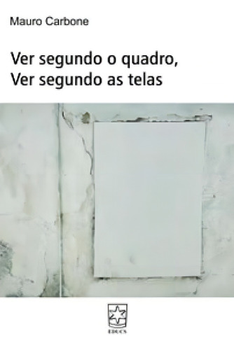 Ver Segundo O Quadro, Ver Segundo As Telas, De Mauro Carbone. Editora Educs, Capa Mole Em Português