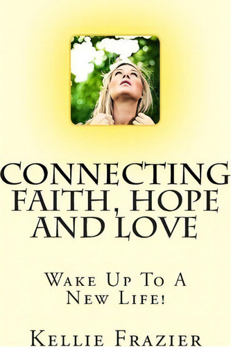 Connecting Faith, Hope And Love, De Mrs Kellie A Frazier. Editorial Createspace Independent Publishing Platform, Tapa Blanda En Inglés