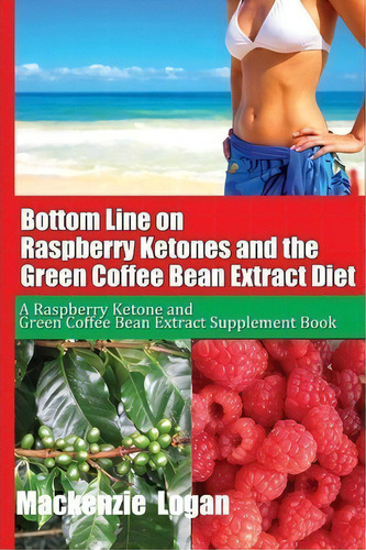 Bottom Line On Raspberry Ketones And The Green Coffee Bean Extract Diet, De Mackenzie Logan. Editorial Createspace Independent Publishing Platform, Tapa Blanda En Inglés