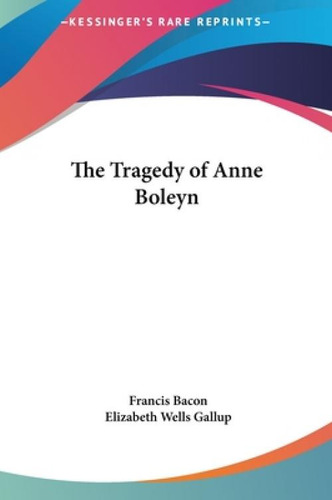 The Tragedy Of Anne Boleyn, De Bacon, Francis. Kessinger's Rare Reprints, Vol. 1. Editorial Kessinger Pub Llc, Tapa Dura En Inglés