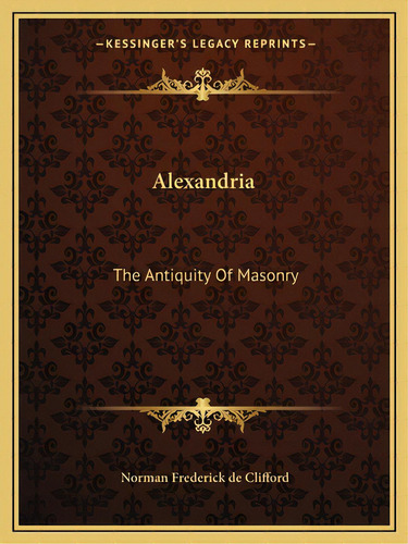 Alexandria: The Antiquity Of Masonry, De De Clifford, Norman Frederick. Editorial Kessinger Pub Llc, Tapa Blanda En Inglés