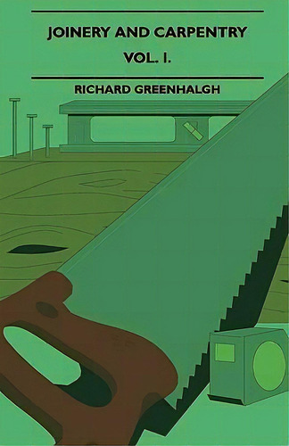 Joinery And Carpentry - A Practical And Authoritative Guide Dealing With All Branches Of The Craf..., De Richard Greenhalgh., Vol. 1. Editorial Read Books, Tapa Dura En Inglés