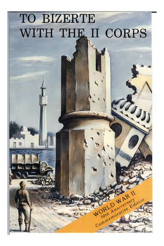 To Bizerte With The Ii Corps: 23 April- 13 May 1943, De Center Of Military History United States. Editorial Createspace, Tapa Blanda En Inglés