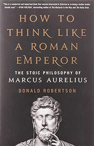 How To Think Like A Roman Emperor: The Stoic Philosophy Of M