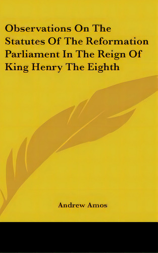 Observations On The Statutes Of The Reformation Parliament In The Reign Of King Henry The Eighth, De Amos, Andrew. Editorial Kessinger Pub Llc, Tapa Dura En Inglés