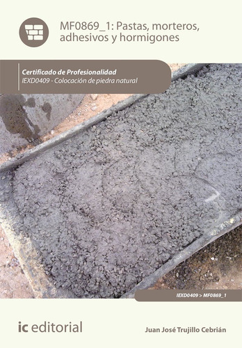 Pastas, morteros, adhesivos y hormigones. IEXD0409 - Colocación de piedra natural, de Juan José Trujillo Cebrián. IC Editorial, tapa blanda en español, 2023