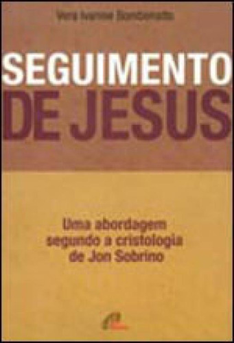 Seguimento De Jesus: Uma Abordagem A Partir Da Cristologia De Jon Sobrino, De Bombonatto, Vera Ivanise. Editorial Paulinas, Capa Mole, Edição 2009-08-11 00:00:00 Em Português