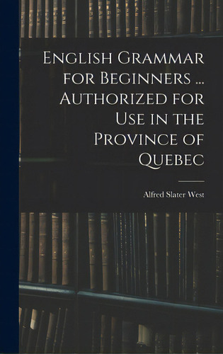 English Grammar For Beginners ... Authorized For Use In The Province Of Quebec, De West, Alfred Slater 1846. Editorial Legare Street Pr, Tapa Dura En Inglés