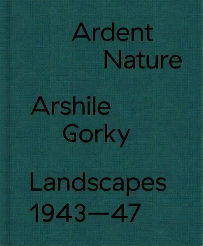 Arshile Gorky Landscapes - Ardent Nature. Landscapes 1943-47, De Saskia  Edith Devaney Spender. Editorial Hauser & Wirth, Tapa Dura En Inglés