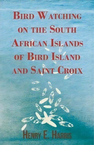 Bird Watching On The South African Islands Of Bird Island And Saint Croix, De Henry E. Harris. Editorial Read Books, Tapa Blanda En Inglés