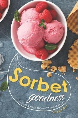 Libro Sorbet Goodness : Delicious Sorbet Recipes To Try A...