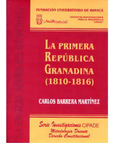 La Primera Republica Granadina (1810-1816), De Carlos Barrera Martínez. Serie 9589693551, Vol. 1. Editorial U. De Boyacá, Tapa Blanda, Edición 2001 En Español, 2001