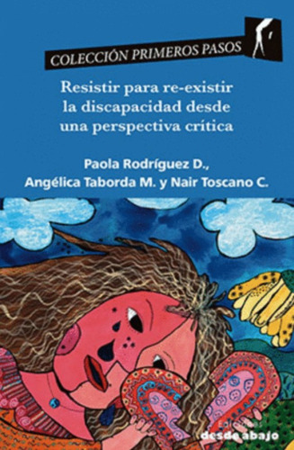 Resistir para re-existir la discapacidad desde una perspectiva crítica, de Paola Rodríguez | Angélica Taborda | Nair Toscano. Editorial Ediciones desde abajo, tapa blanda, edición 2021 en español