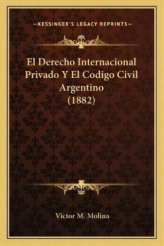 El Derecho Internacional Privado Y El Codigo Civil Argentino (1882), De Victor M Molina. Editorial Kessinger Publishing, Tapa Blanda En Español