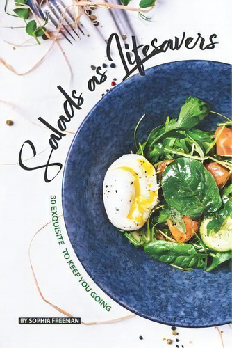Salads As Lifesavers : 30 Exquisite Salad Recipes To Keep You Going, De Sophia Freeman., Tapa Blanda En Inglés