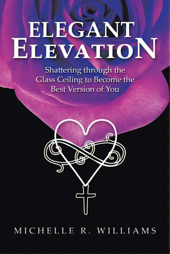 Elegant Elevation: Shattering Through The Glass Ceiling To Become The Best Version Of You, De Williams, Michelle R.. Editorial Westbow Pr, Tapa Blanda En Inglés