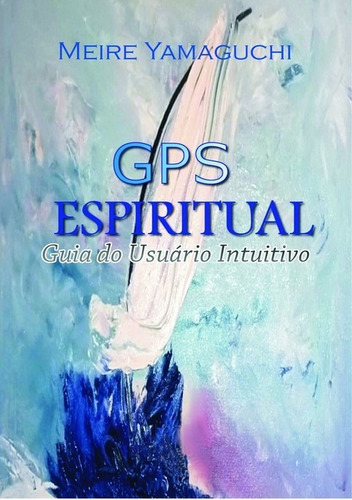 Gps Espiritual: Guia Do Usuário Intuitivo, De Meire Yamaguchi. Série Não Aplicável, Vol. 1. Editora Clube De Autores, Capa Mole, Edição 1 Em Português, 2012