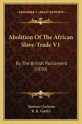 Abolition Of The African Slave-trade V1: By The British Parliament (1830), De Clarkson, Thomas. Editorial Kessinger Pub Llc, Tapa Blanda En Inglés