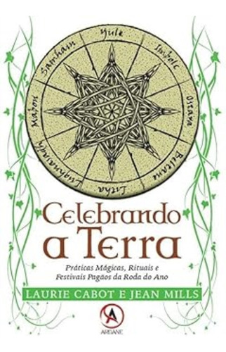 Celebrando A Terra: Práticas Mágicas, Rituais E Festivais Pagãos Da Roda Do Ano, De Cabot, Laurie E Mills, Jean., Vol. 1. Editorial Ardane Editora, Capa Mole Em Português