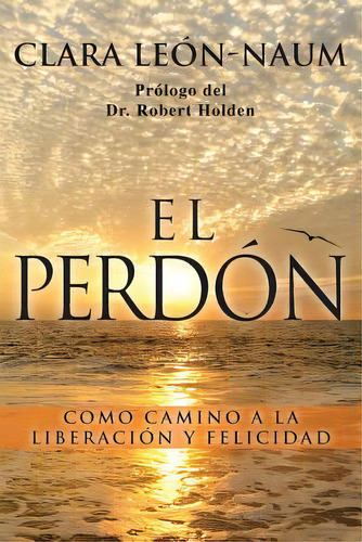 El Perdon: Como Camino A La Liberacion Y Felicidad, De Naum, Clara. Editorial Createspace, Tapa Blanda En Español