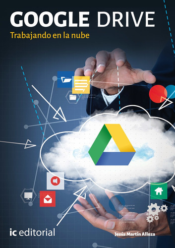Google Drive. Trabajando en la nube, de Jesús Martín Alloza. IC Editorial, tapa blanda, edición 1 en español, 2017